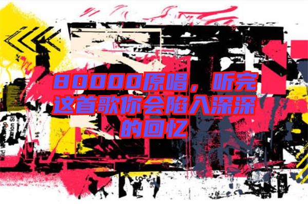 80000原唱，聽完這首歌你會(huì)陷入深深的回憶