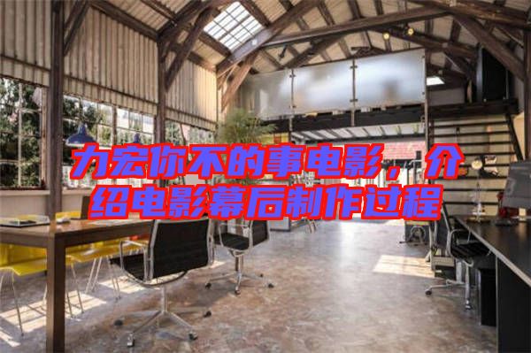 力宏你不的事電影，介紹電影幕后制作過(guò)程