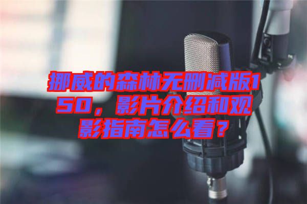 挪威的森林無刪減版150，影片介紹和觀影指南怎么看？