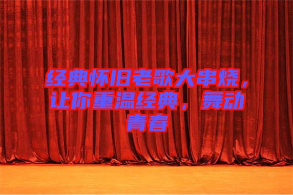 經(jīng)典懷舊老歌大串燒，讓你重溫經(jīng)典，舞動青春
