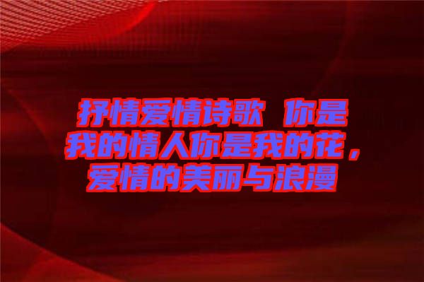 抒情愛情詩歌 你是我的情人你是我的花，愛情的美麗與浪漫