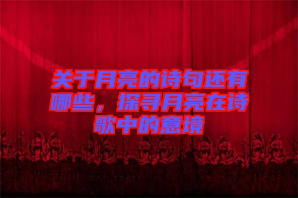 關(guān)于月亮的詩句還有哪些，探尋月亮在詩歌中的意境