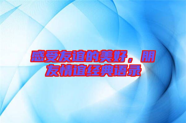 感受友誼的美好，朋友情誼經(jīng)典語錄