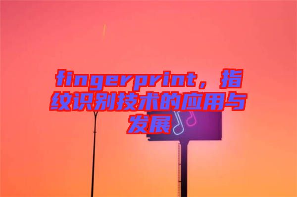 fingerprint，指紋識(shí)別技術(shù)的應(yīng)用與發(fā)展