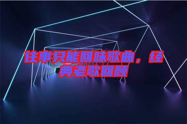 往事只能回味歌曲，經(jīng)典老歌回顧