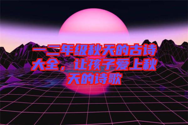 一二年級秋天的古詩大全，讓孩子愛上秋天的詩歌