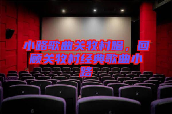 小路歌曲關(guān)牧村唱，回顧關(guān)牧村經(jīng)典歌曲小路