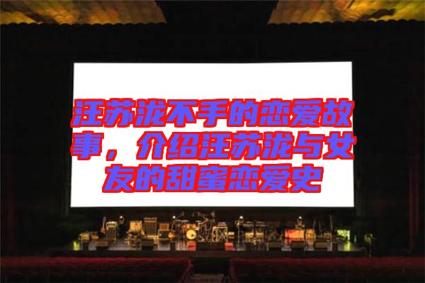 汪蘇瀧不手的戀愛故事，介紹汪蘇瀧與女友的甜蜜戀愛史