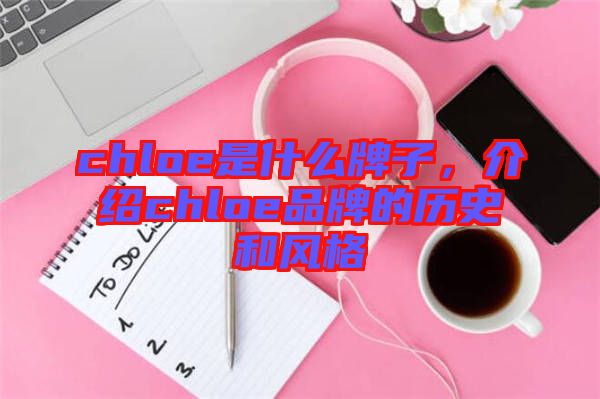 chloe是什么牌子，介紹chloe品牌的歷史和風(fēng)格