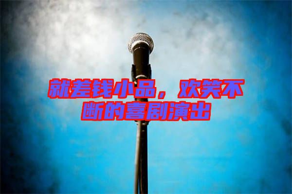 就差錢小品，歡笑不斷的喜劇演出