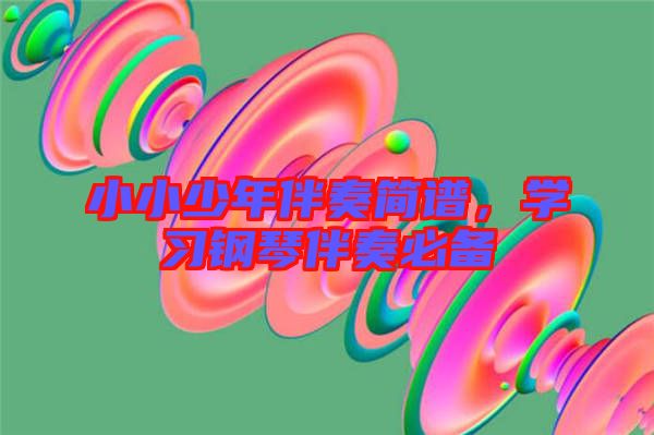 小小少年伴奏簡譜，學(xué)習(xí)鋼琴伴奏必備