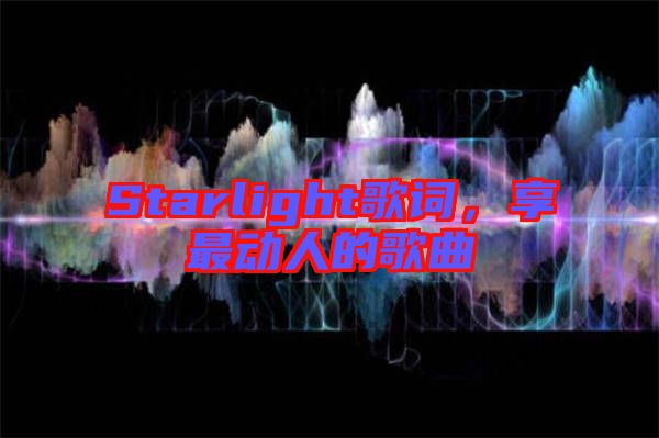 Starlight歌詞，享最動(dòng)人的歌曲