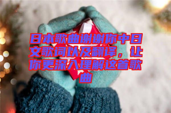 日本歌曲謝謝你中日文歌詞以及翻譯，讓你更深入理解這首歌曲