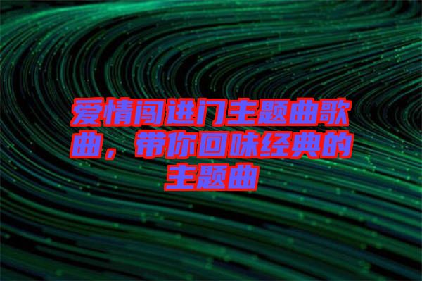 愛情闖進(jìn)門主題曲歌曲，帶你回味經(jīng)典的主題曲