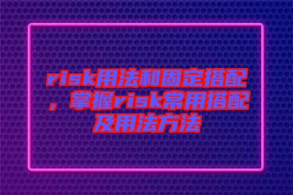 risk用法和固定搭配，掌握risk常用搭配及用法方法