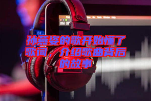 孫燕姿的歌開(kāi)始懂了歌詞，介紹歌曲背后的故事