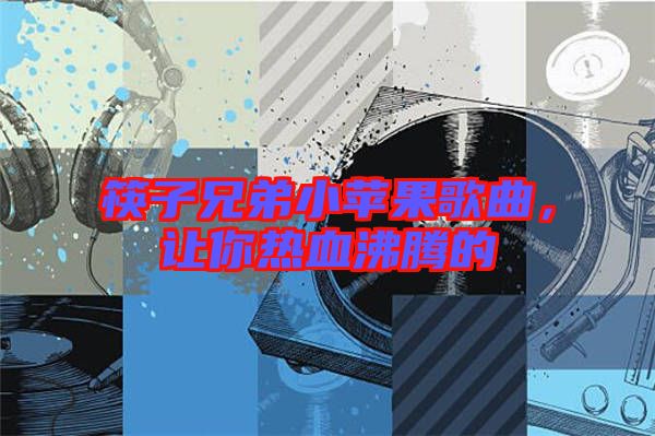 筷子兄弟小蘋果歌曲，讓你熱血沸騰的