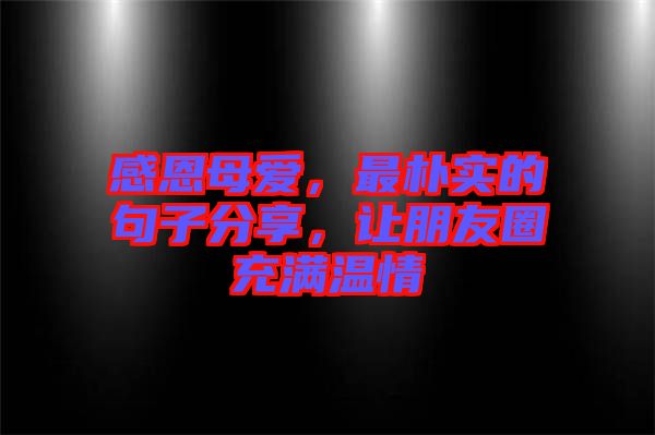 感恩母愛，最樸實(shí)的句子分享，讓朋友圈充滿溫情