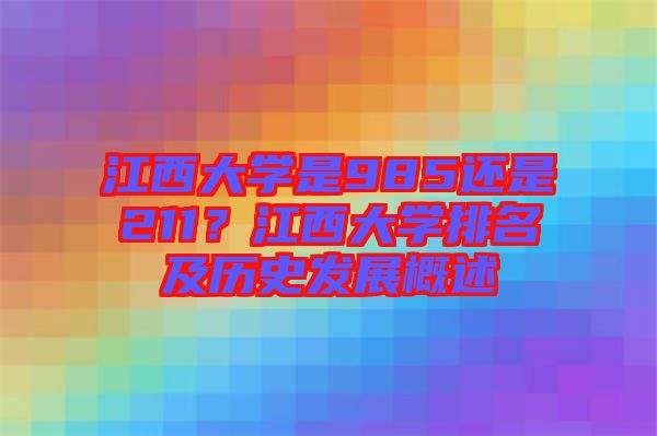 江西大學是985還是211？江西大學排名及歷史發(fā)展概述