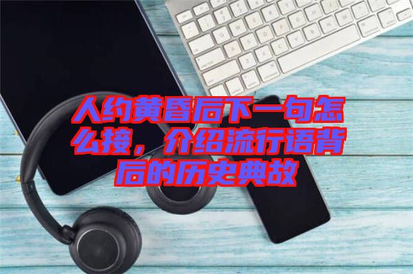 人約黃昏后下一句怎么接，介紹流行語背后的歷史典故