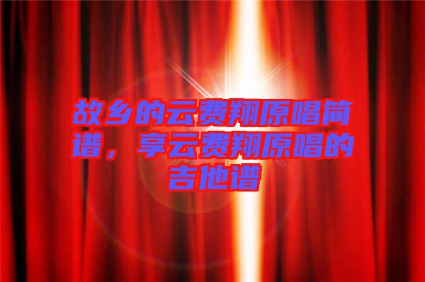 故鄉(xiāng)的云費(fèi)翔原唱簡譜，享云費(fèi)翔原唱的吉他譜