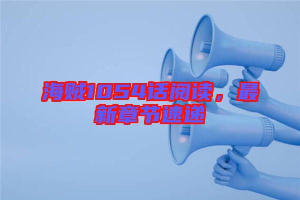 海賊1054話閱讀，最新章節(jié)速遞