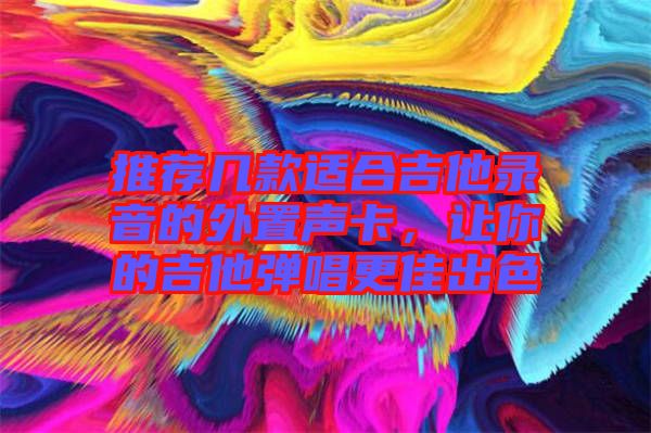 推薦幾款適合吉他錄音的外置聲卡，讓你的吉他彈唱更佳出色