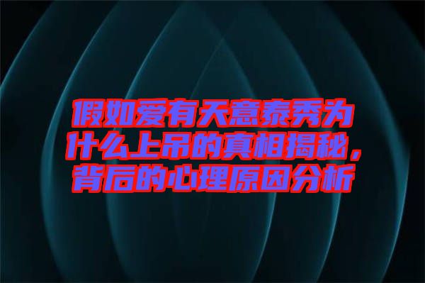 假如愛有天意泰秀為什么上吊的真相揭秘，背后的心理原因分析