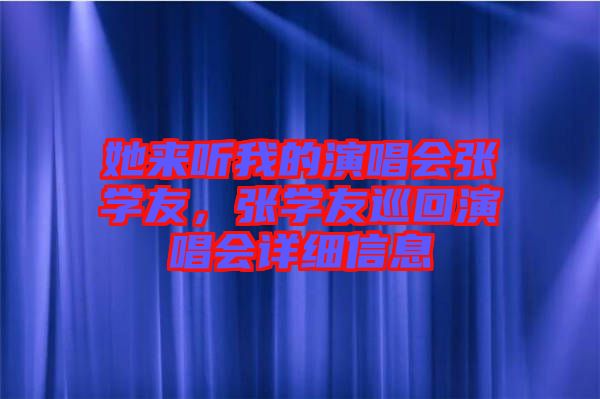 她來聽我的演唱會(huì)張學(xué)友，張學(xué)友巡回演唱會(huì)詳細(xì)信息