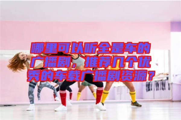 哪里可以聽全是車的廣播劇，推薦幾個優(yōu)秀的車載廣播劇資源？