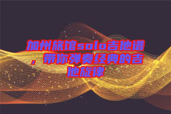 加州旅館solo吉他譜，帶你彈奏經典的吉他旋律