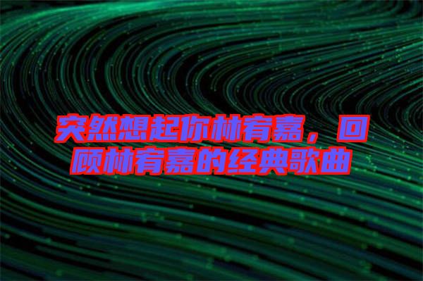 突然想起你林宥嘉，回顧林宥嘉的經(jīng)典歌曲