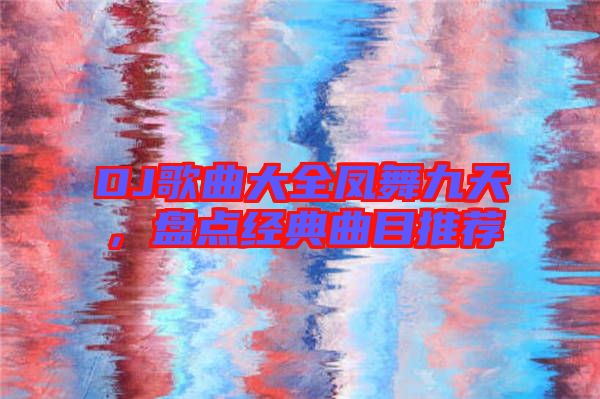 DJ歌曲大全鳳舞九天，盤點經(jīng)典曲目推薦