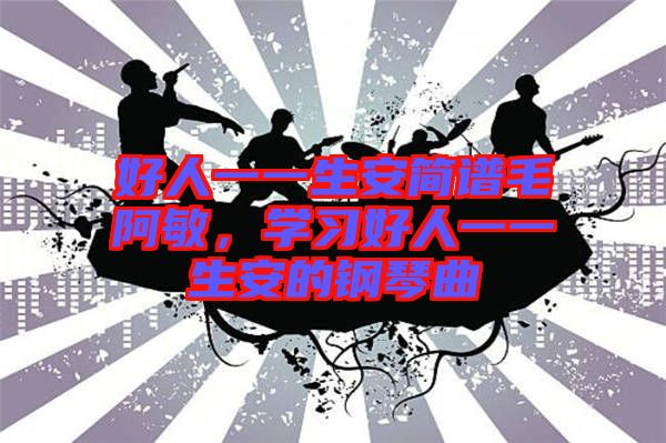 好人一一生安簡譜毛阿敏，學習好人一一生安的鋼琴曲