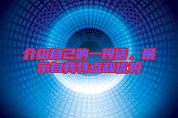 介紹自己的一段話，展示自我特點(diǎn)和優(yōu)勢