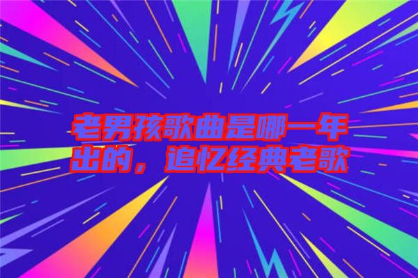 老男孩歌曲是哪一年出的，追憶經(jīng)典老歌