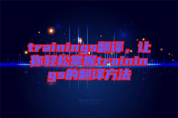 trainings翻譯，讓你輕松掌握trainings的翻譯方法