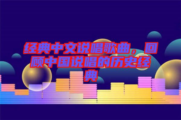 經(jīng)典中文說唱歌曲，回顧中國說唱的歷史經(jīng)典