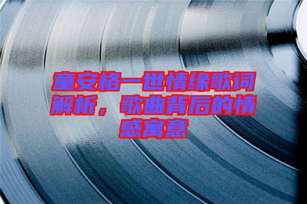 童安格一世情緣歌詞解析，歌曲背后的情感寓意