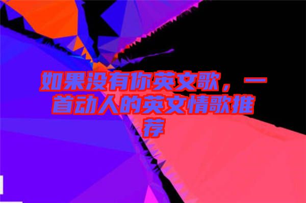 如果沒(méi)有你英文歌，一首動(dòng)人的英文情歌推薦