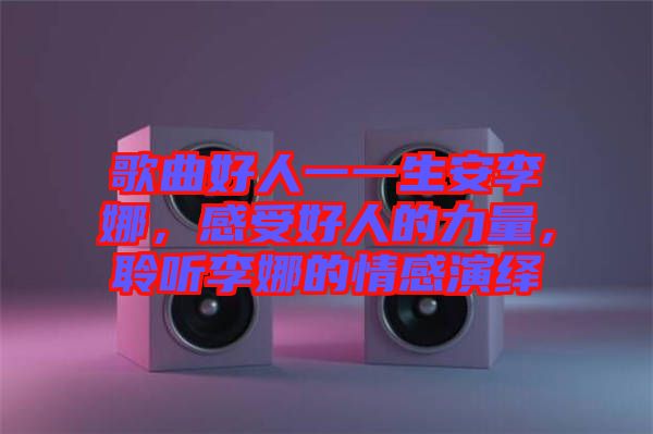 歌曲好人一一生安李娜，感受好人的力量，聆聽李娜的情感演繹