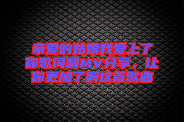 親愛的姑娘我愛上了你歌詞和MV分享，讓你更加了解這首歌曲
