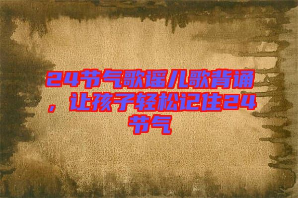 24節(jié)氣歌謠兒歌背誦，讓孩子輕松記住24節(jié)氣