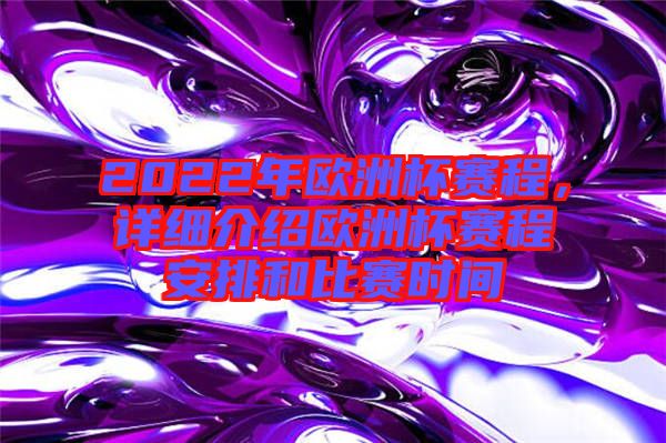 2022年歐洲杯賽程，詳細介紹歐洲杯賽程安排和比賽時間