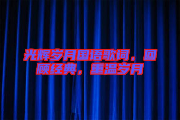 光輝歲月國語歌詞，回顧經(jīng)典，重溫歲月