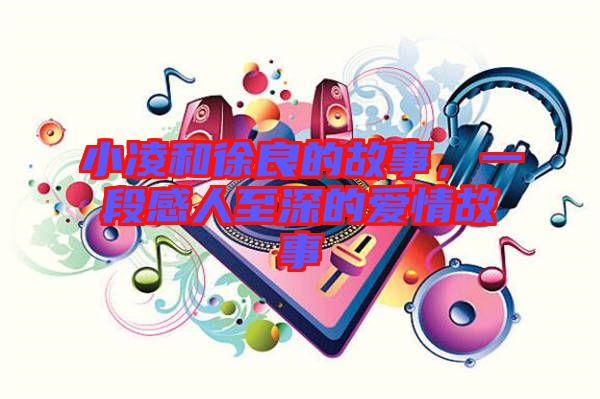 小凌和徐良的故事，一段感人至深的愛情故事