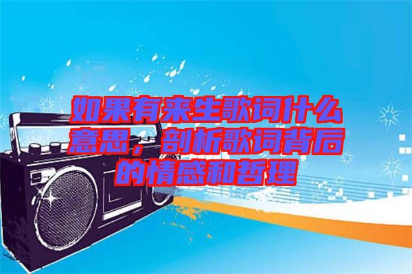 如果有來生歌詞什么意思，剖析歌詞背后的情感和哲理