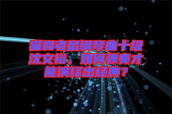 貓和老鼠鋼琴曲十級(jí)沈文裕，如何彈奏才能演繹出經(jīng)典？