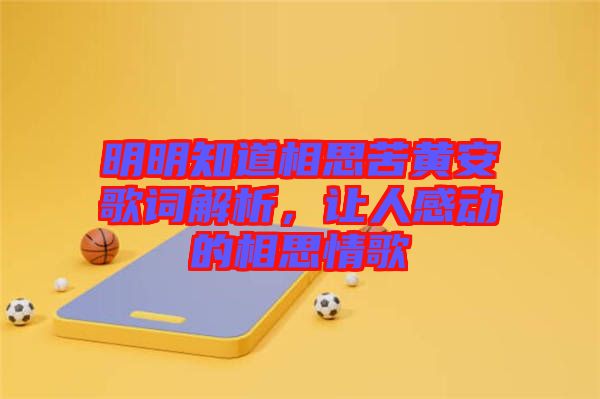 明明知道相思苦黃安歌詞解析，讓人感動(dòng)的相思情歌