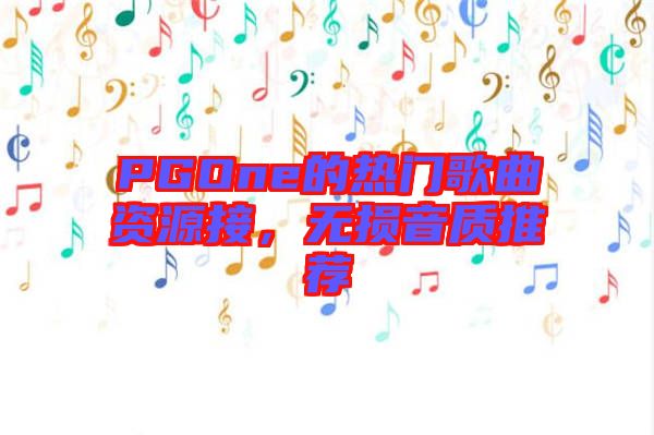 PGOne的熱門歌曲資源接，無損音質(zhì)推薦